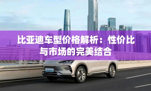 比亚迪车型价格解析：性价比与市场的完美结合