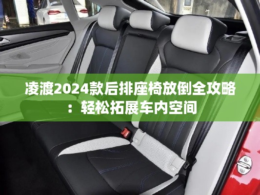 凌渡2024款后排座椅放倒全攻略：轻松拓展车内空间