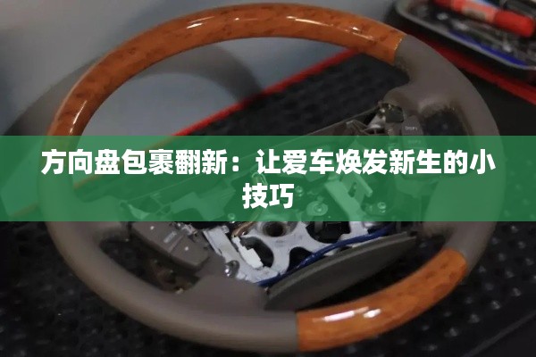 方向盘包裹翻新：让爱车焕发新生的小技巧