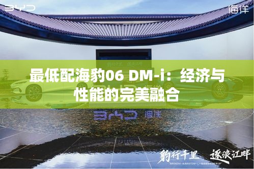 最低配海豹06 DM-i：经济与性能的完美融合