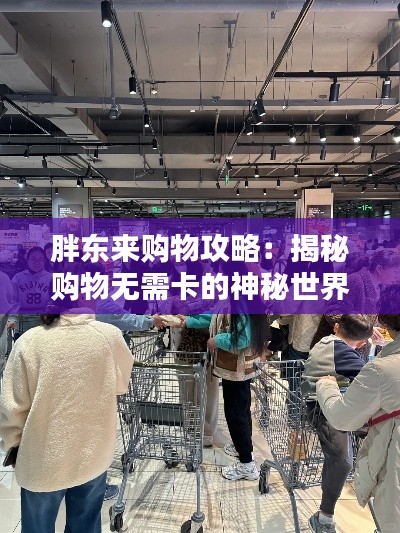 胖东来购物攻略：揭秘购物无需卡的神秘世界