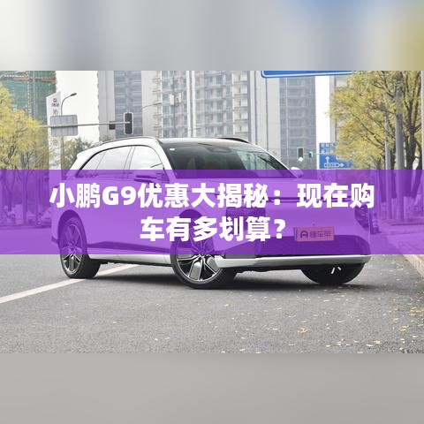 小鹏G9优惠大揭秘：现在购车有多划算？