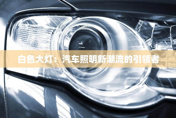白色大灯：汽车照明新潮流的引领者