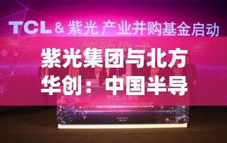 紫光集团与北方华创：中国半导体产业的强强联合