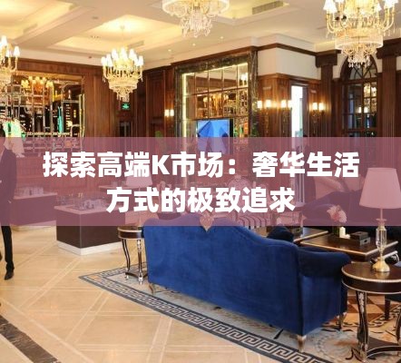 探索高端K市场：奢华生活方式的极致追求