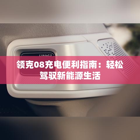 领克08充电便利指南：轻松驾驭新能源生活