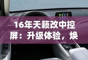16年天籁改中控屏：升级体验，焕新视觉盛宴