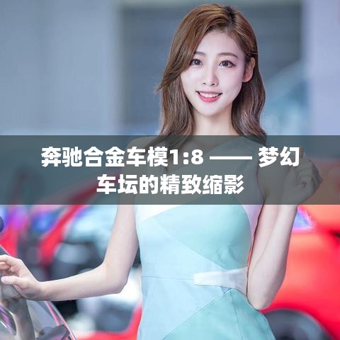 奔驰合金车模1:8 —— 梦幻车坛的精致缩影