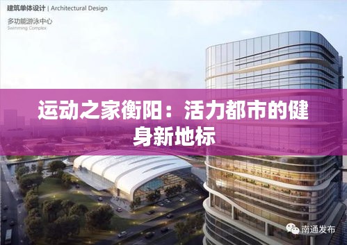 运动之家衡阳：活力都市的健身新地标