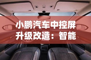 小鹏汽车中控屏升级改造：智能体验再升级，科技魅力尽显