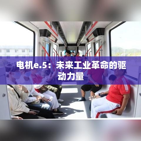 电机e.5：未来工业革命的驱动力量