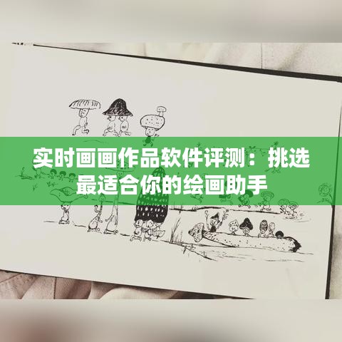 实时画画作品软件评测：挑选最适合你的绘画助手