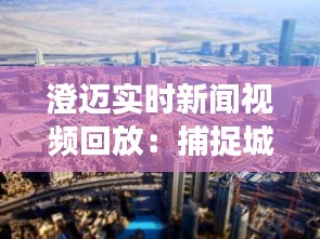 澄迈实时新闻视频回放：捕捉城市的脉搏