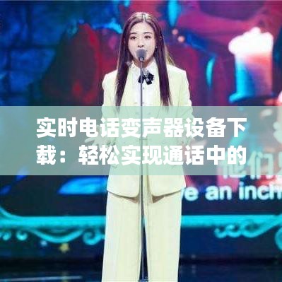 实时电话变声器设备下载：轻松实现通话中的声音变换