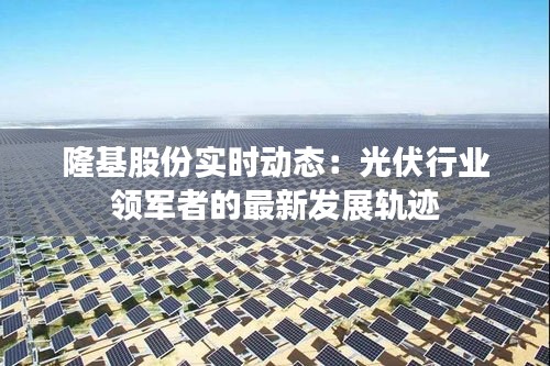 隆基股份实时动态：光伏行业领军者的最新发展轨迹