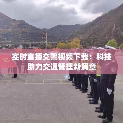 实时直播交警视频下载：科技助力交通管理新篇章