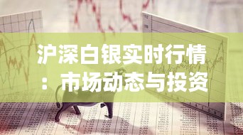 沪深白银实时行情：市场动态与投资策略分析