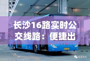 长沙16路实时公交线路：便捷出行，智慧交通的典范