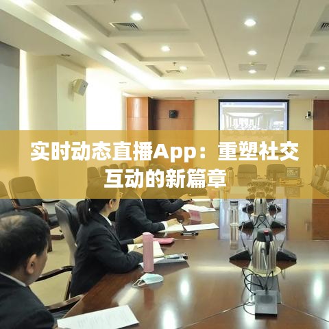 实时动态直播App：重塑社交互动的新篇章