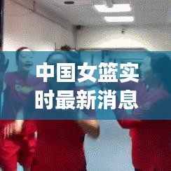 中国女篮实时最新消息：崛起之路上的辉煌瞬间
