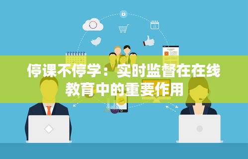 停课不停学：实时监督在在线教育中的重要作用