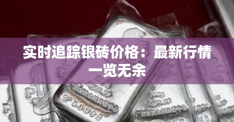 实时追踪银砖价格：最新行情一览无余