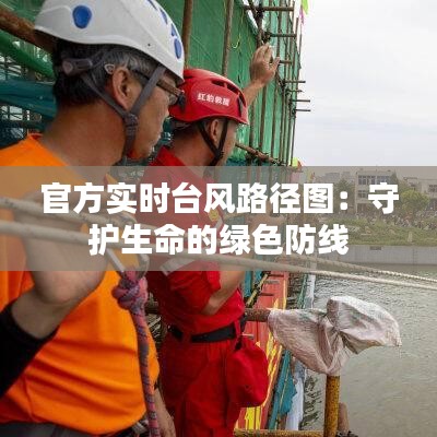 官方实时台风路径图：守护生命的绿色防线