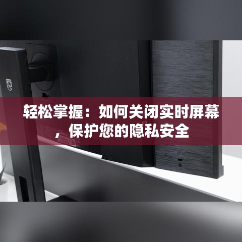 轻松掌握：如何关闭实时屏幕，保护您的隐私安全