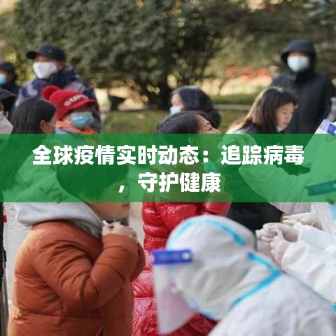 全球疫情实时动态：追踪病毒，守护健康