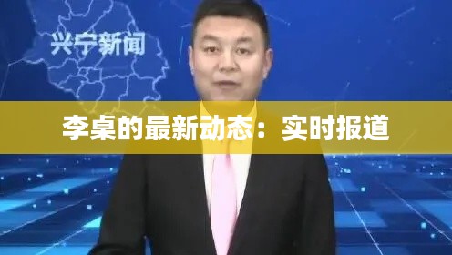 李桌的最新动态：实时报道