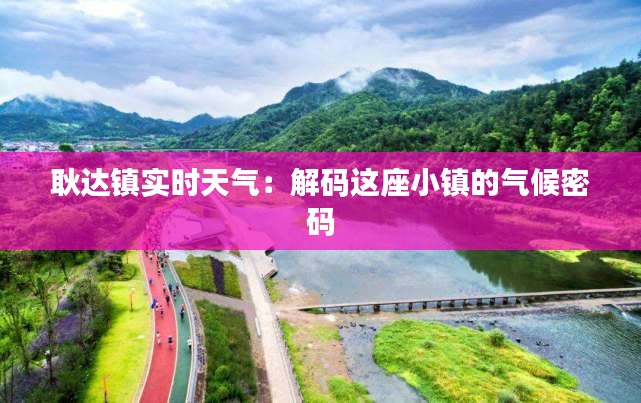 耿达镇实时天气：解码这座小镇的气候密码