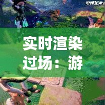 实时渲染过场：游戏与影视制作中的革命性突破