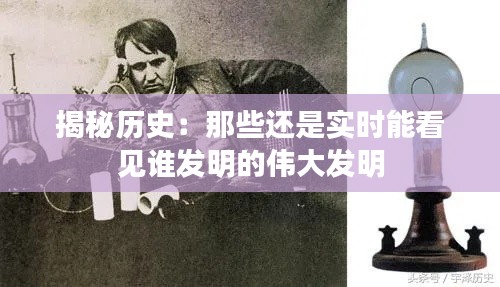 揭秘历史：那些还是实时能看见谁发明的伟大发明
