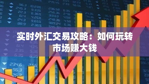 实时外汇交易攻略：如何玩转市场赚大钱