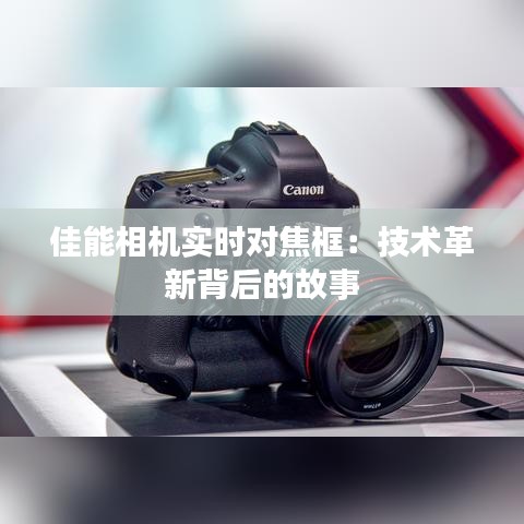 佳能相机实时对焦框：技术革新背后的故事