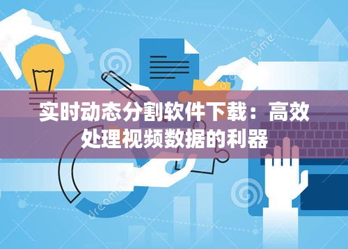 实时动态分割软件下载：高效处理视频数据的利器