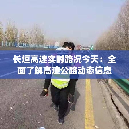 长垣高速实时路况今天：全面了解高速公路动态信息
