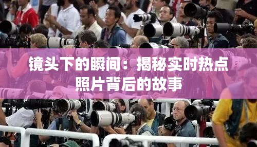 镜头下的瞬间：揭秘实时热点照片背后的故事