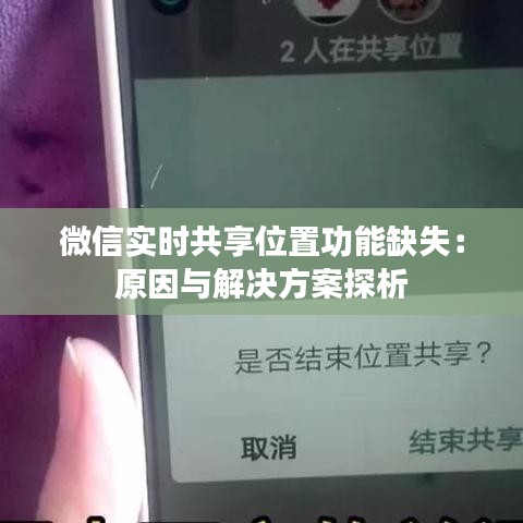 微信实时共享位置功能缺失：原因与解决方案探析
