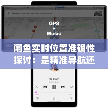 闲鱼实时位置准确性探讨：是精准导航还是误导用户？