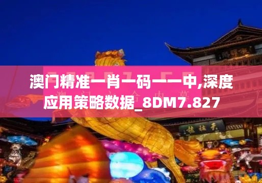 澳门精准一肖一码一一中,深度应用策略数据_8DM7.827