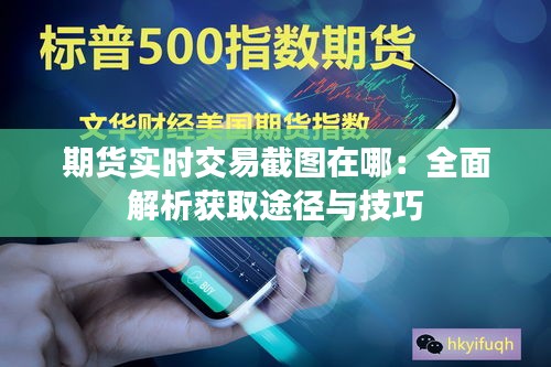 期货实时交易截图在哪：全面解析获取途径与技巧