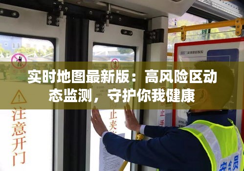 实时地图最新版：高风险区动态监测，守护你我健康