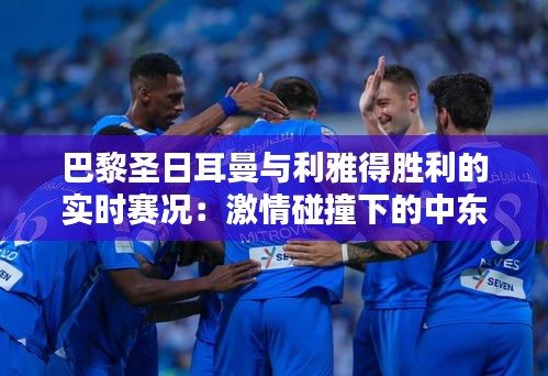 巴黎圣日耳曼与利雅得胜利的实时赛况：激情碰撞下的中东欧战