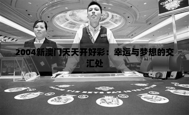 2004新澳门天天开好彩：幸运与梦想的交汇处