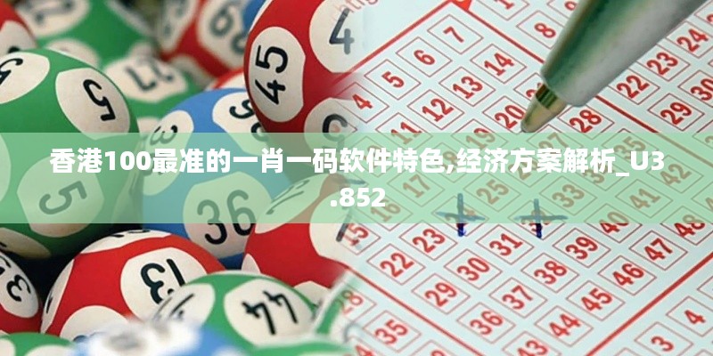 香港100最准的一肖一码软件特色,经济方案解析_U3.852