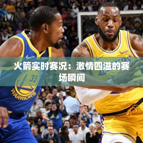火箭实时赛况：激情四溢的赛场瞬间