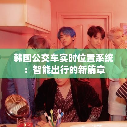 韩国公交车实时位置系统：智能出行的新篇章