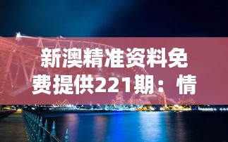 新澳精准资料免费提供221期：情报检测站，澳洲资讯一览无余