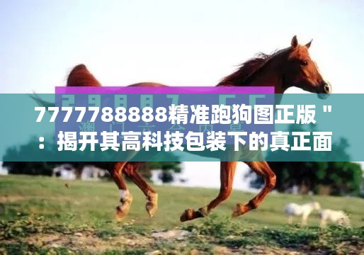 7777788888精准跑狗图正版＂：揭开其高科技包装下的真正面目